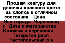 Продам кенгуру для девочки красного цвета из хлопка в отличном состоянии › Цена ­ 500 - Все города, Череповец г. Дети и материнство » Коляски и переноски   . Татарстан респ.,Чистопольский р-н